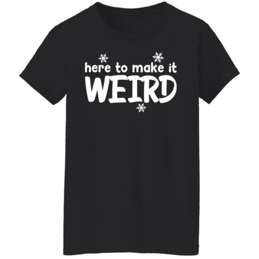 Here to make it weird shirt