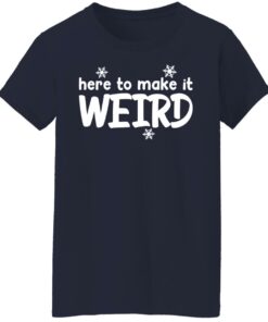 Here to make it weird shirt 6 Here to make it weird shirt 6