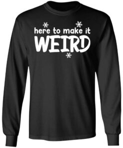 Here to make it weird shirt 7 Here to make it weird shirt 7