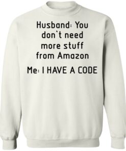 Husband you don’t need more stuff from Amazon me i have a code shirt Husband you don’t need more stuff from Amazon me i have a code shirt
