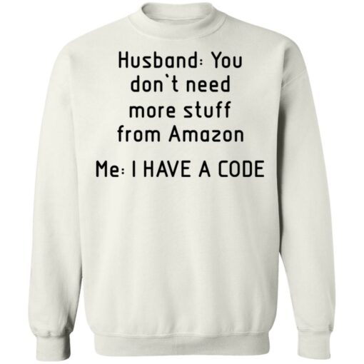 Husband you don’t need more stuff from Amazon me i have a code shirt