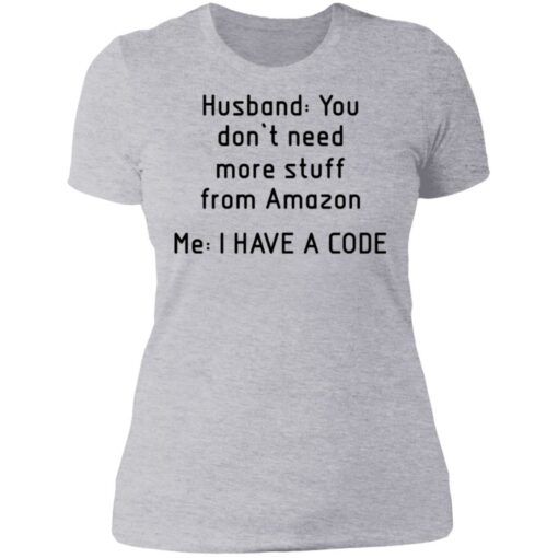 Husband you don’t need more stuff from Amazon me i have a code shirt