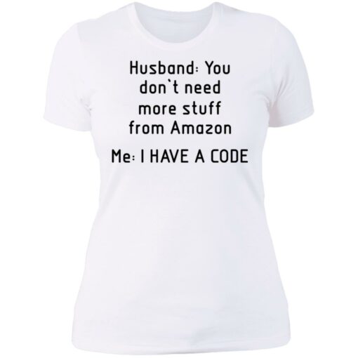 Husband you don’t need more stuff from Amazon me i have a code shirt