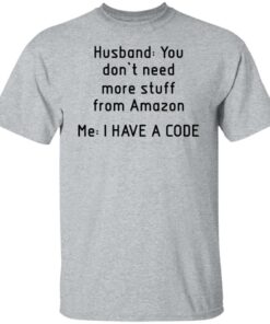 Husband you don’t need more stuff from Amazon me i have a code shirt 4 Husband you don't need more stuff from Amazon me i have a code shirt 4