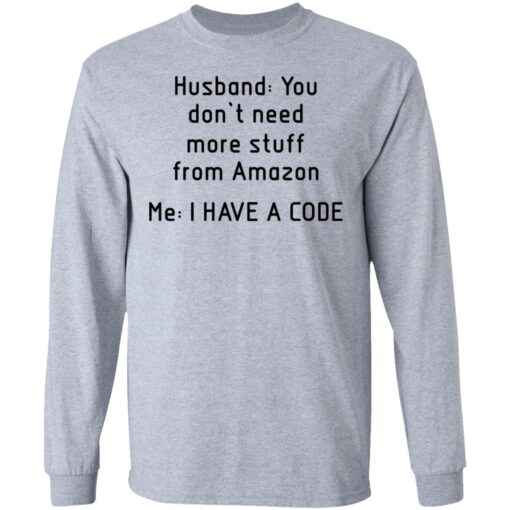 Husband you don’t need more stuff from Amazon me i have a code shirt