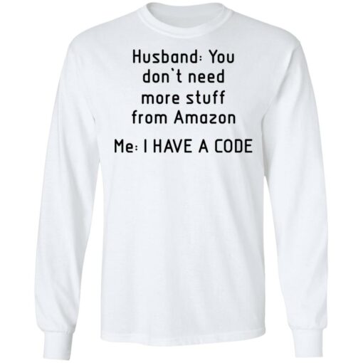 Husband you don’t need more stuff from Amazon me i have a code shirt