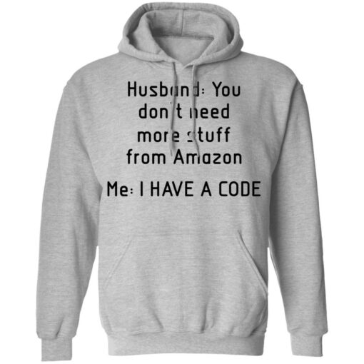 Husband you don’t need more stuff from Amazon me i have a code shirt