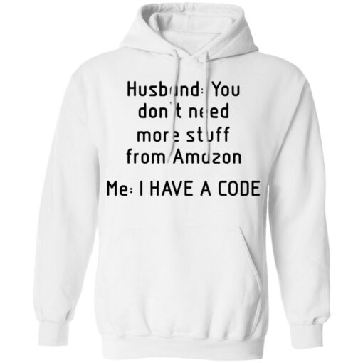 Husband you don’t need more stuff from Amazon me i have a code shirt