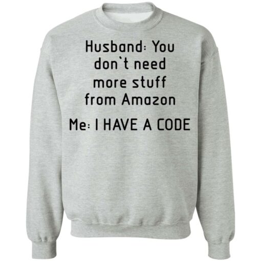 Husband you don’t need more stuff from Amazon me i have a code shirt