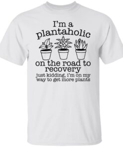 I’m a plantaholic on the road to recovery just kidding shirt I’m a plantaholic on the road to recovery just kidding shirt