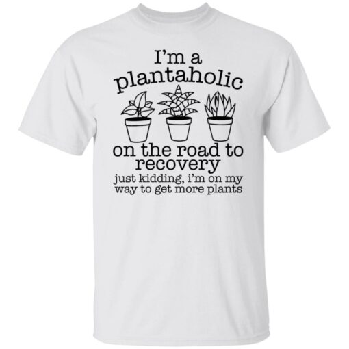 I’m a plantaholic on the road to recovery just kidding shirt