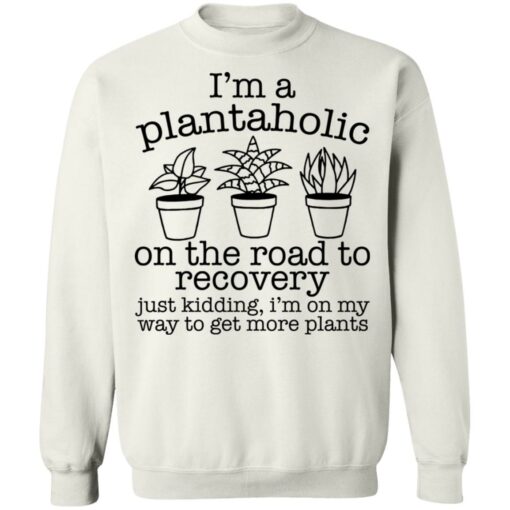 I’m a plantaholic on the road to recovery just kidding shirt