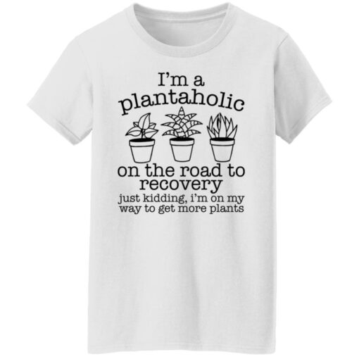 I’m a plantaholic on the road to recovery just kidding shirt