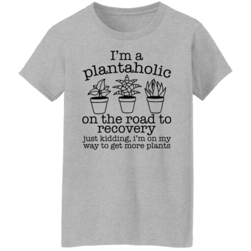 I’m a plantaholic on the road to recovery just kidding shirt