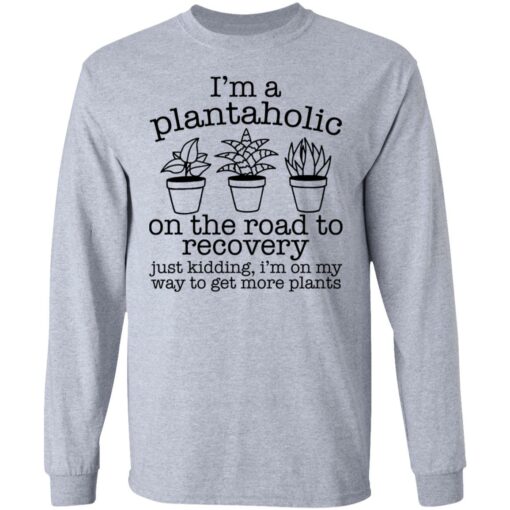 I’m a plantaholic on the road to recovery just kidding shirt