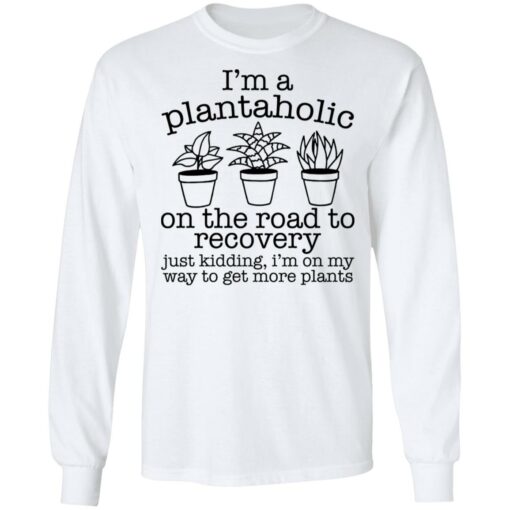 I’m a plantaholic on the road to recovery just kidding shirt