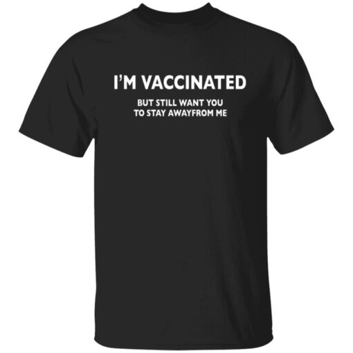 I’m vaccinated but still want you to stay awayfrom me shirt