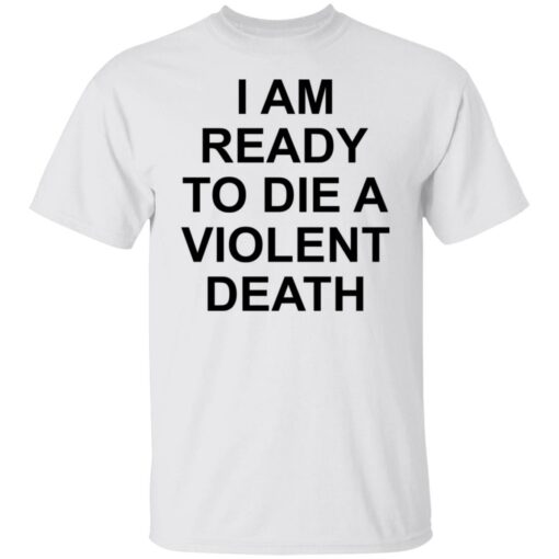 I am ready to die a violent death shirt