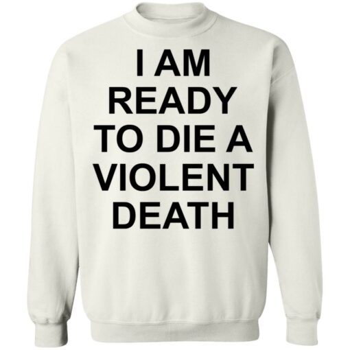 I am ready to die a violent death shirt