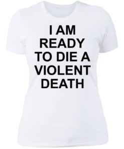 I am ready to die a violent death shirt 3