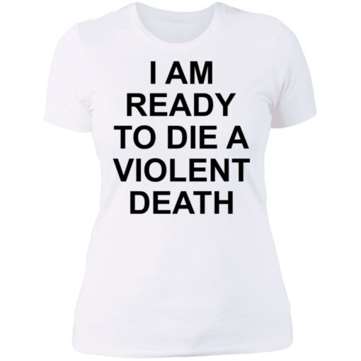 I am ready to die a violent death shirt