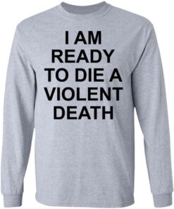 I am ready to die a violent death shirt 5