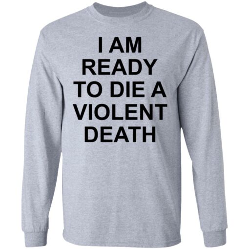 I am ready to die a violent death shirt