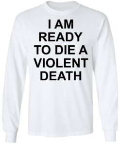 I am ready to die a violent death shirt 6
