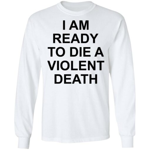 I am ready to die a violent death shirt