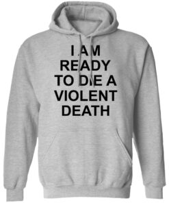 I am ready to die a violent death shirt 7