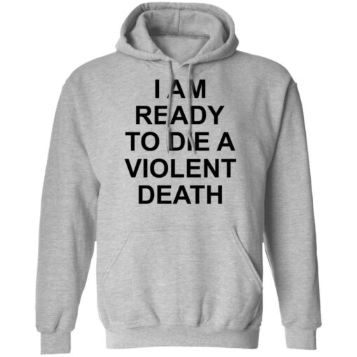 I am ready to die a violent death shirt