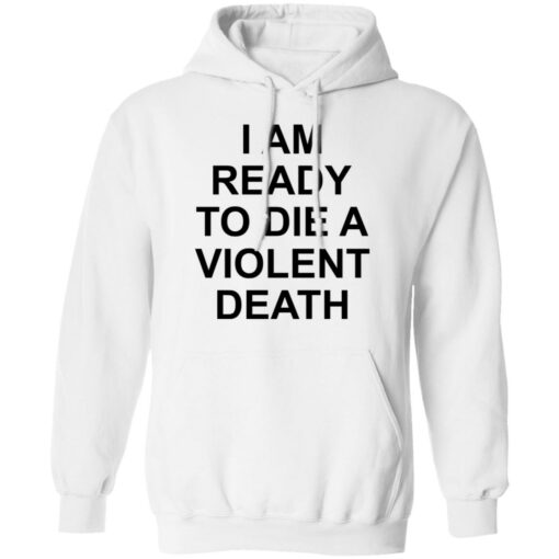 I am ready to die a violent death shirt