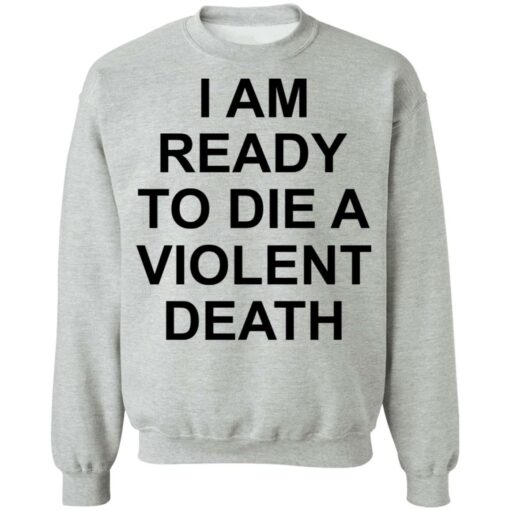 I am ready to die a violent death shirt