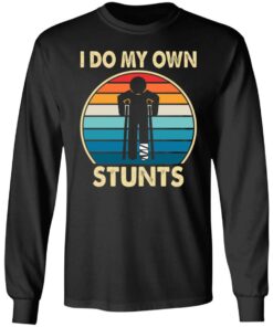 I do my own stunts shirt 5 I do my own stunts shirt 5