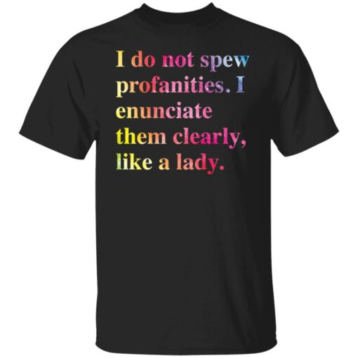 I do not spew profanities i enunciate them clearly like a lady shirt