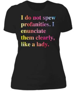 I do not spew profanities i enunciate them clearly like a lady shirt 2 I do not spew profanities i enunciate them clearly like a lady shirt 2