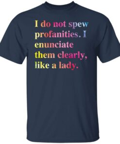 I do not spew profanities i enunciate them clearly like a lady shirt 4 I do not spew profanities i enunciate them clearly like a lady shirt 4