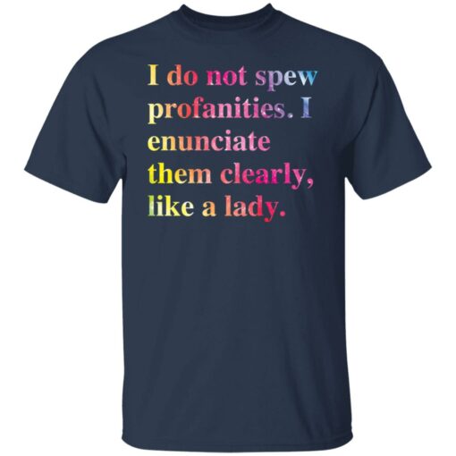 I do not spew profanities i enunciate them clearly like a lady shirt