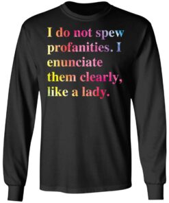 I do not spew profanities i enunciate them clearly like a lady shirt 5 I do not spew profanities i enunciate them clearly like a lady shirt 5