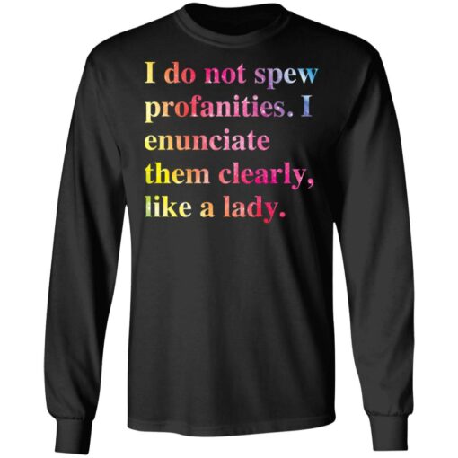 I do not spew profanities i enunciate them clearly like a lady shirt