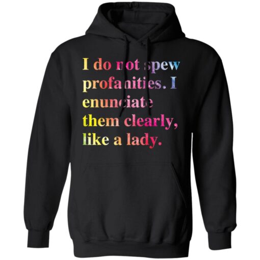 I do not spew profanities i enunciate them clearly like a lady shirt