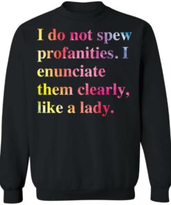 I do not spew profanities i enunciate them clearly like a lady shirt 9 I do not spew profanities i enunciate them clearly like a lady shirt 9