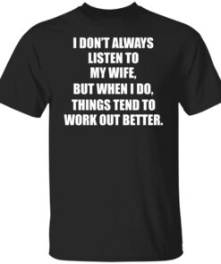 I don’t always listen to my wife but when i do shirt I don’t always listen to my wife but when i do shirt