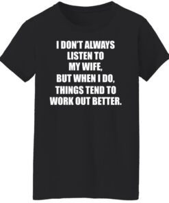 I don’t always listen to my wife but when i do shirt 5 I don't always listen to my wife but when i do shirt 5