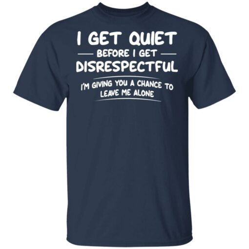 I get quiet before I get disrespectful I’m giving you a chance shirt