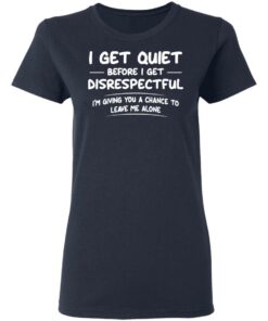 I get quiet before I get disrespectful I'm giving you a chance shirt 3 I get quiet before I get disrespectful Im giving you a chance shirt 3