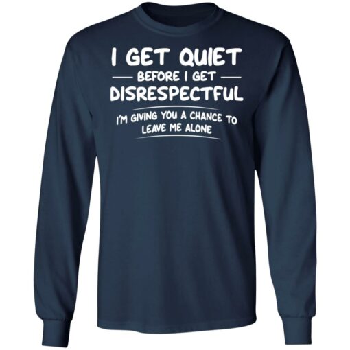 I get quiet before I get disrespectful I’m giving you a chance shirt