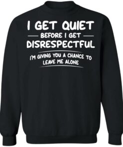 I get quiet before I get disrespectful I'm giving you a chance shirt 7 I get quiet before I get disrespectful Im giving you a chance shirt 7