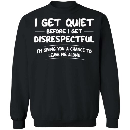 I get quiet before I get disrespectful I’m giving you a chance shirt