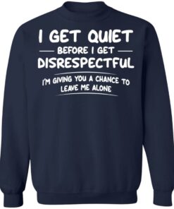 I get quiet before I get disrespectful I'm giving you a chance shirt 8 I get quiet before I get disrespectful Im giving you a chance shirt 8